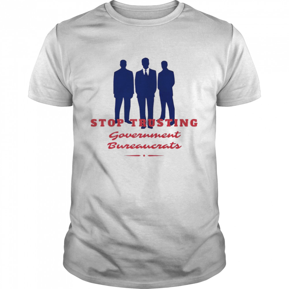 Stop Trusting Government Bureaucrats shirt