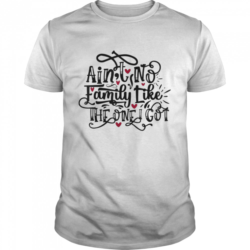 Ain’t No Family Like The One I Got Shirt