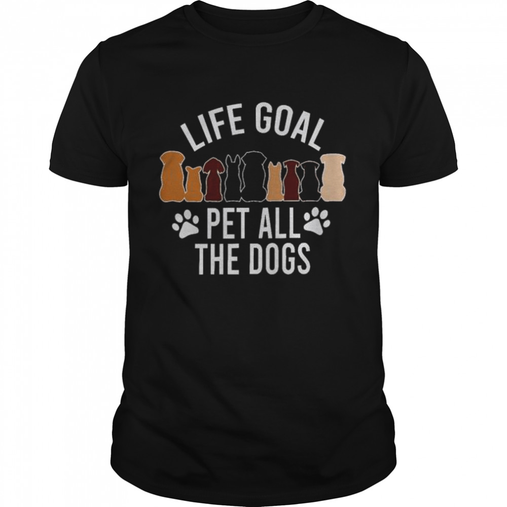 Life goal pet all the dogs shirt