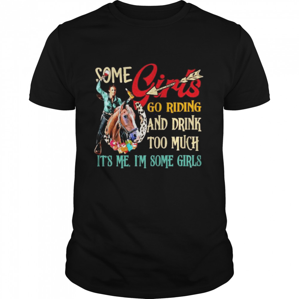 Some girls go riding and drink too much it’s me I’m some girls shirt