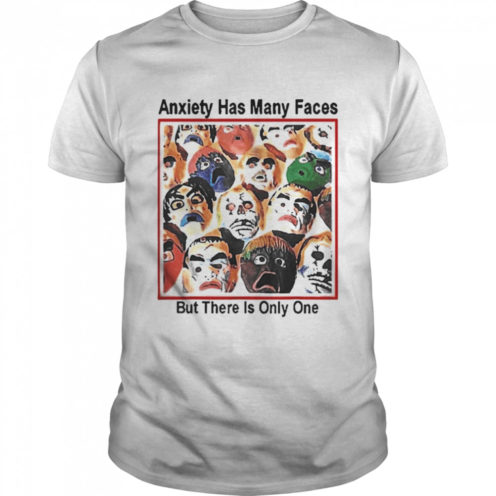 Anxiety Has Many Faces But There is Only One Shirt