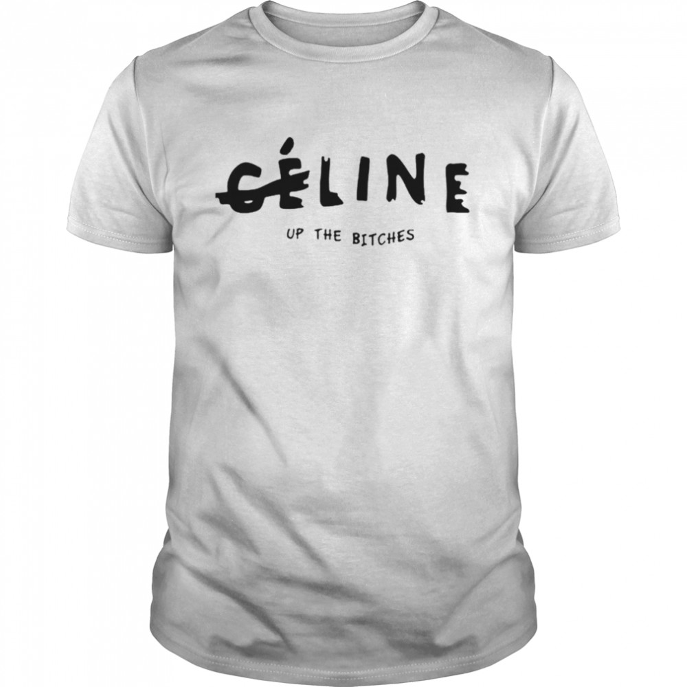 Celine Up The Bitches shirt