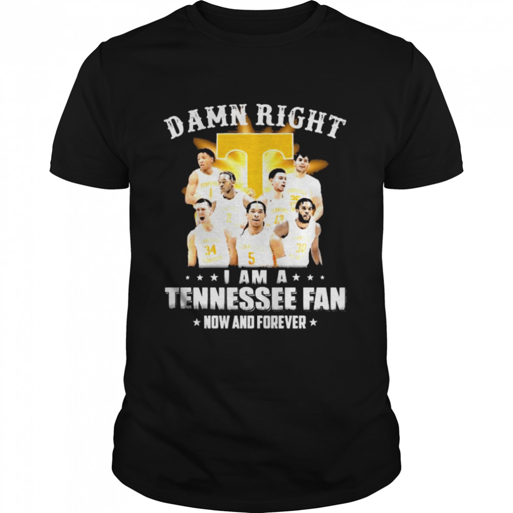 Damn right I am a Tennessee fan now and forever shirt