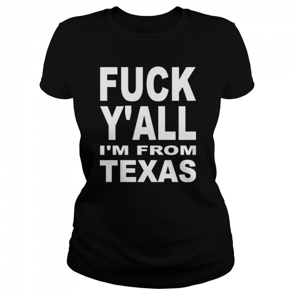 Fuck y’all I’m from Texas shirt Classic Women's T-shirt