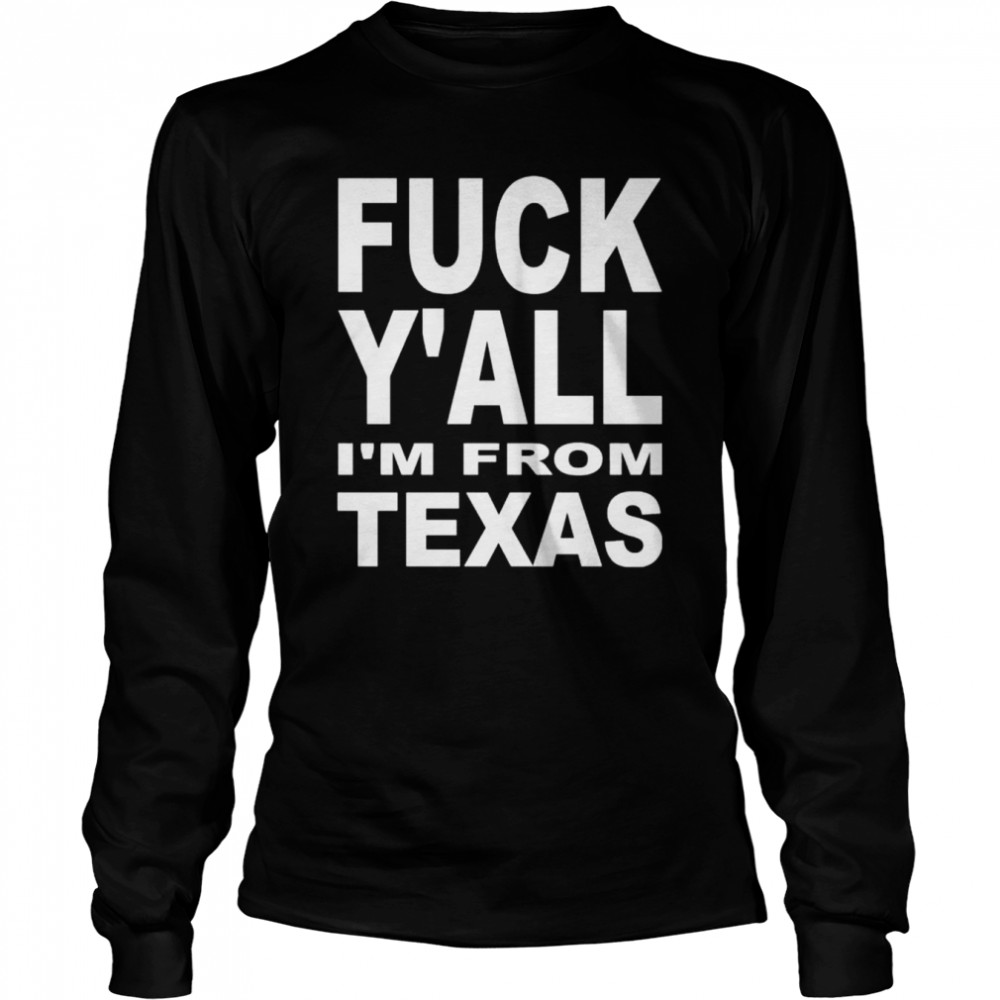 Fuck y’all I’m from Texas shirt Long Sleeved T-shirt