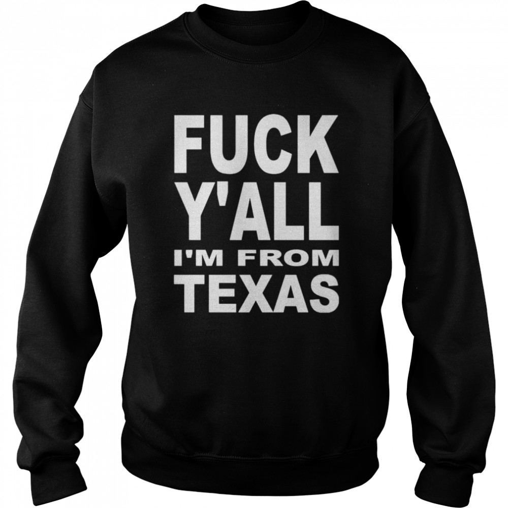 Fuck y’all I’m from Texas shirt Unisex Sweatshirt