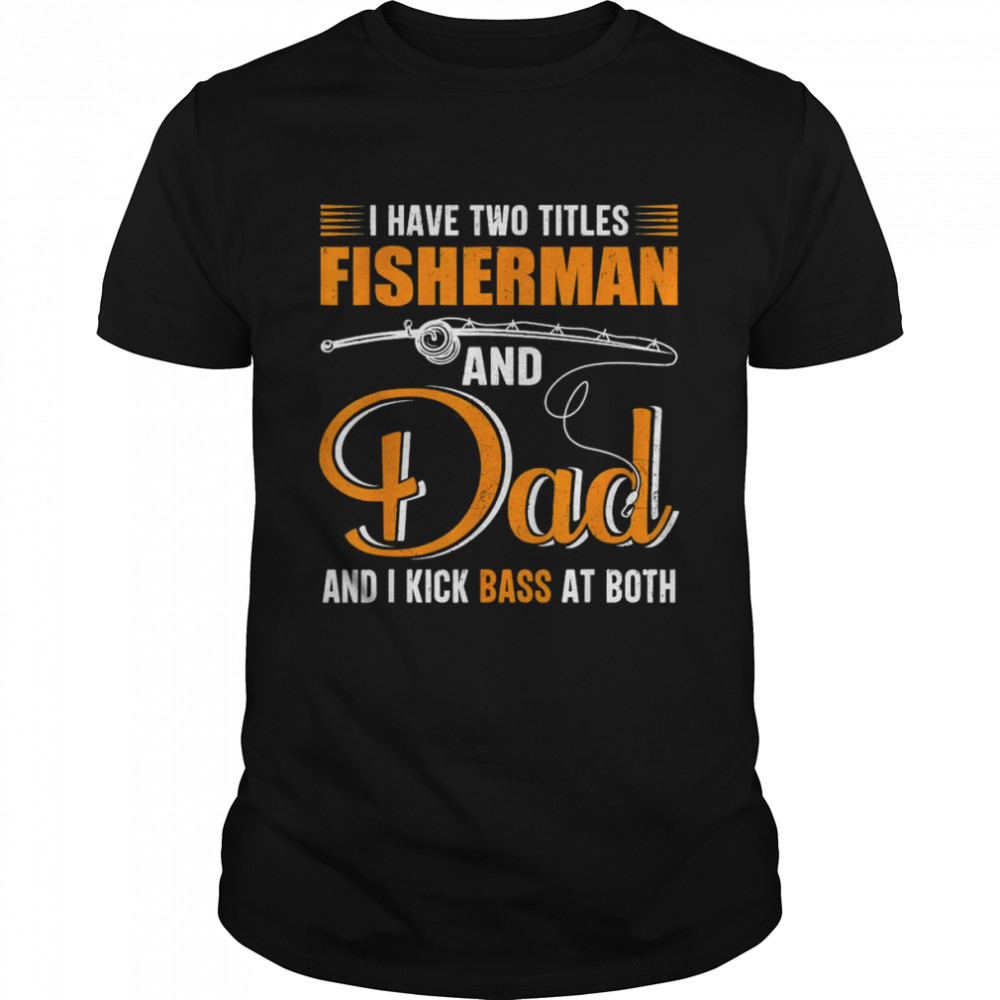 I Have Two Titles Fisherman And Dad Family Fathers Day Shirt