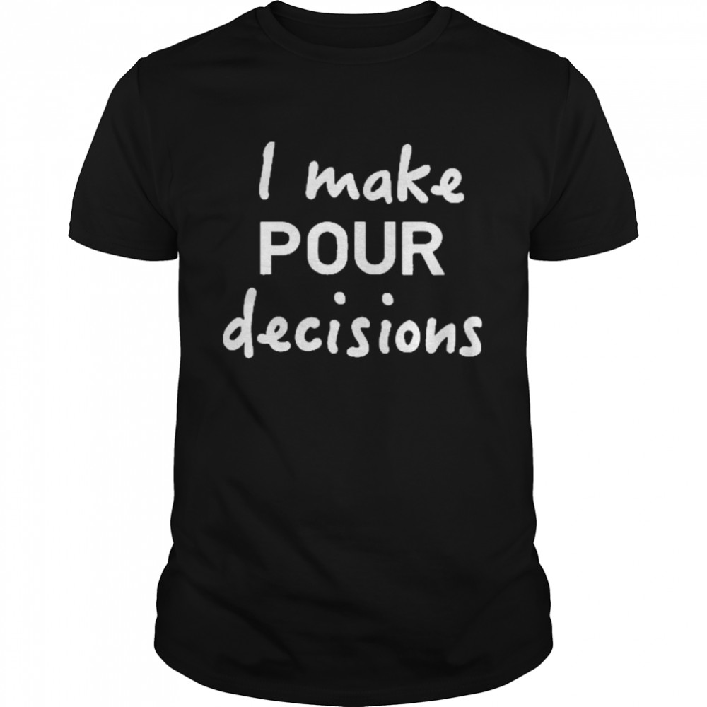 I Make Pour Decisions Shirt