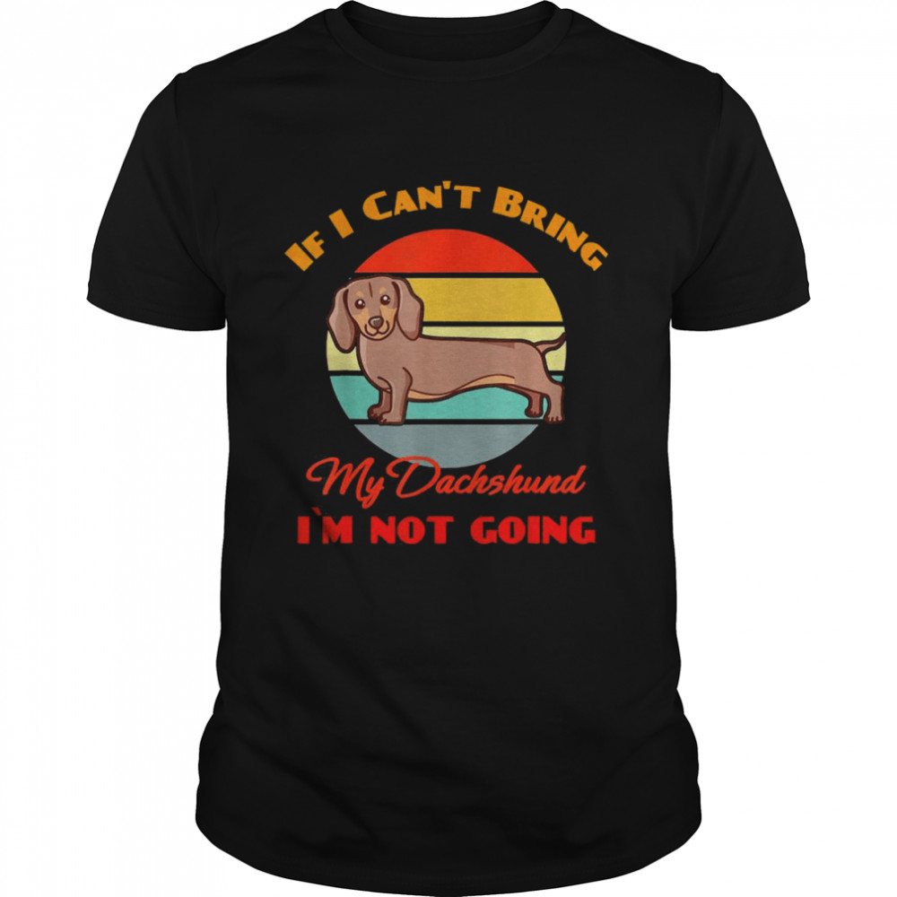 If I Can’t Bring My Dachshund Dog i`m not going Dog Lover Shirt