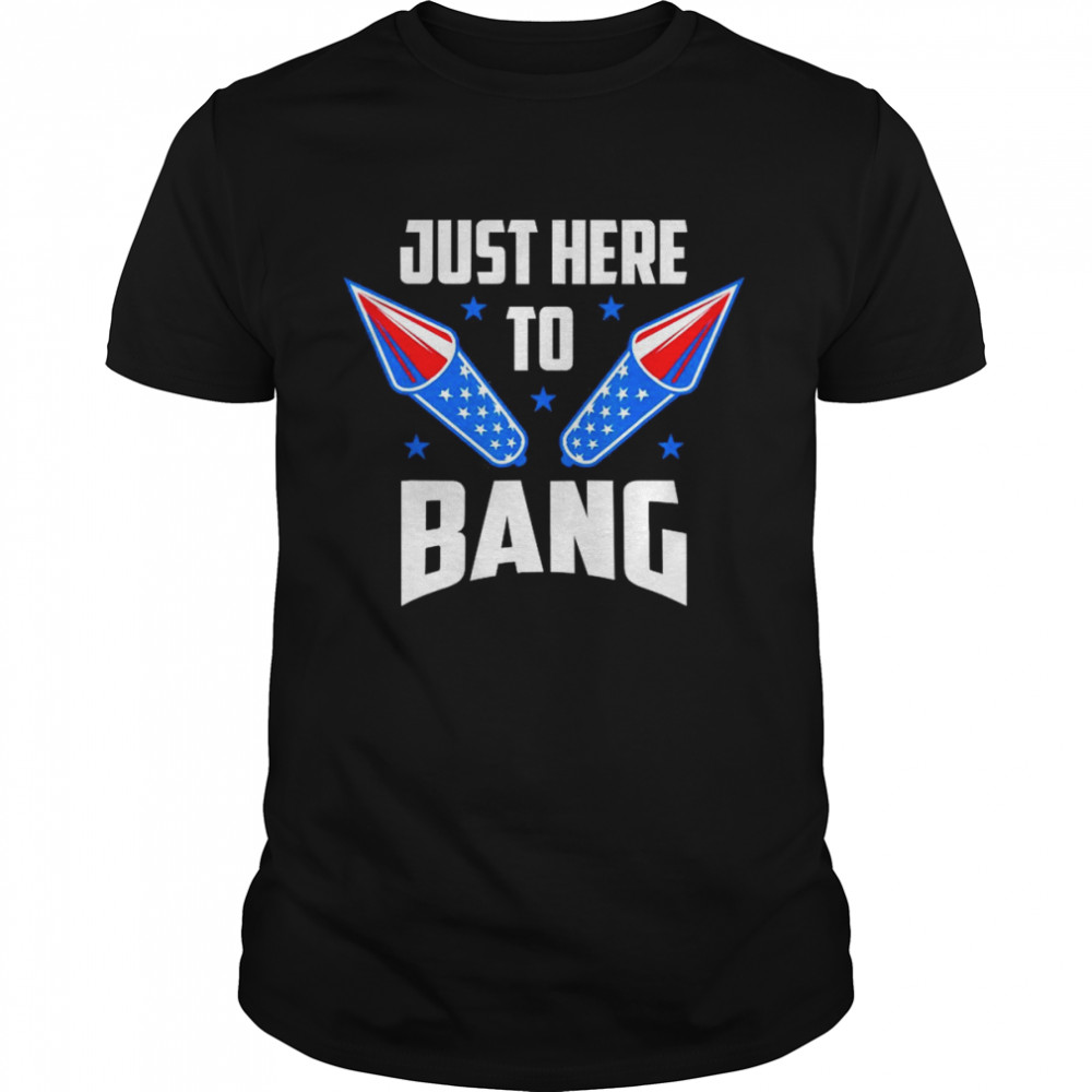 Nice 4th Of July 2022 Just Here To Bang Shirt