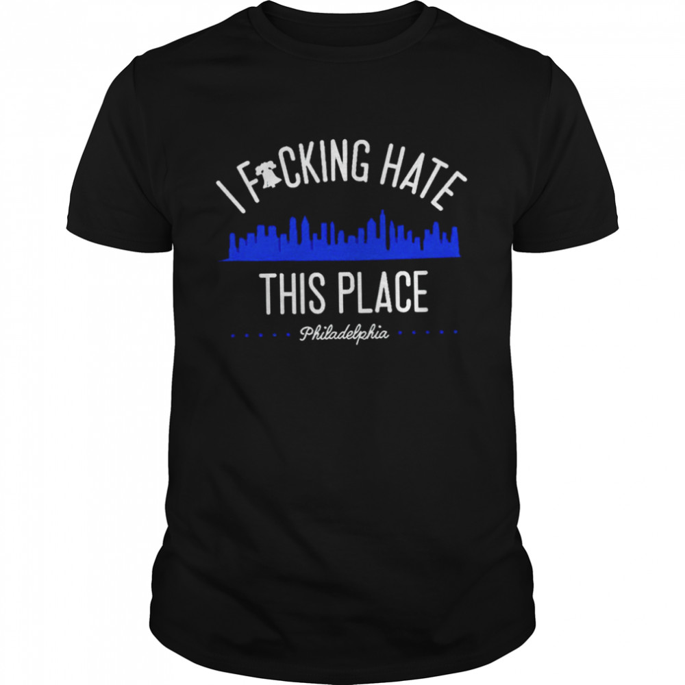 Philadelphia I Fucking Hate This Place 2022 T-shirt