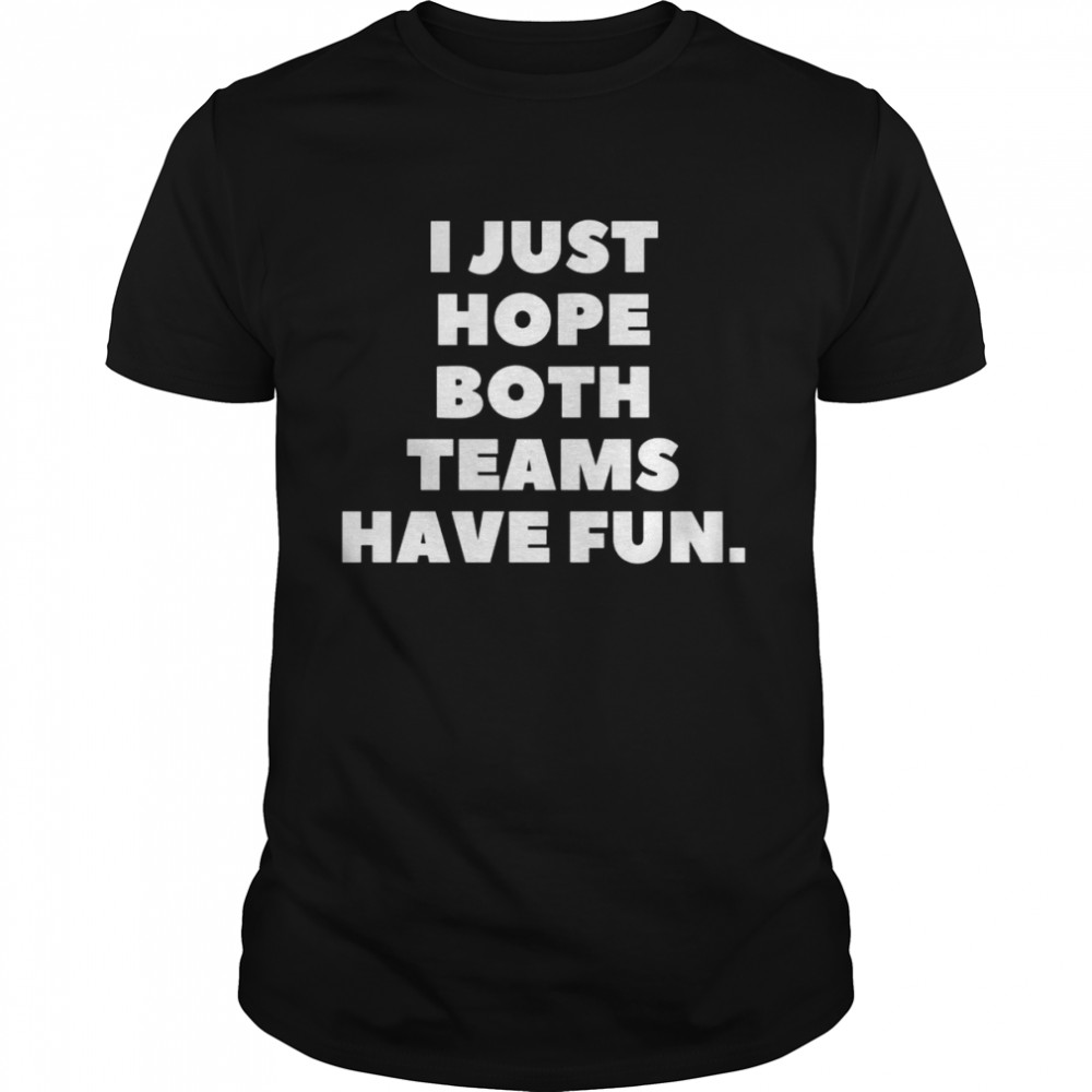 I Just Hope Both Teams Have Fun Shirt