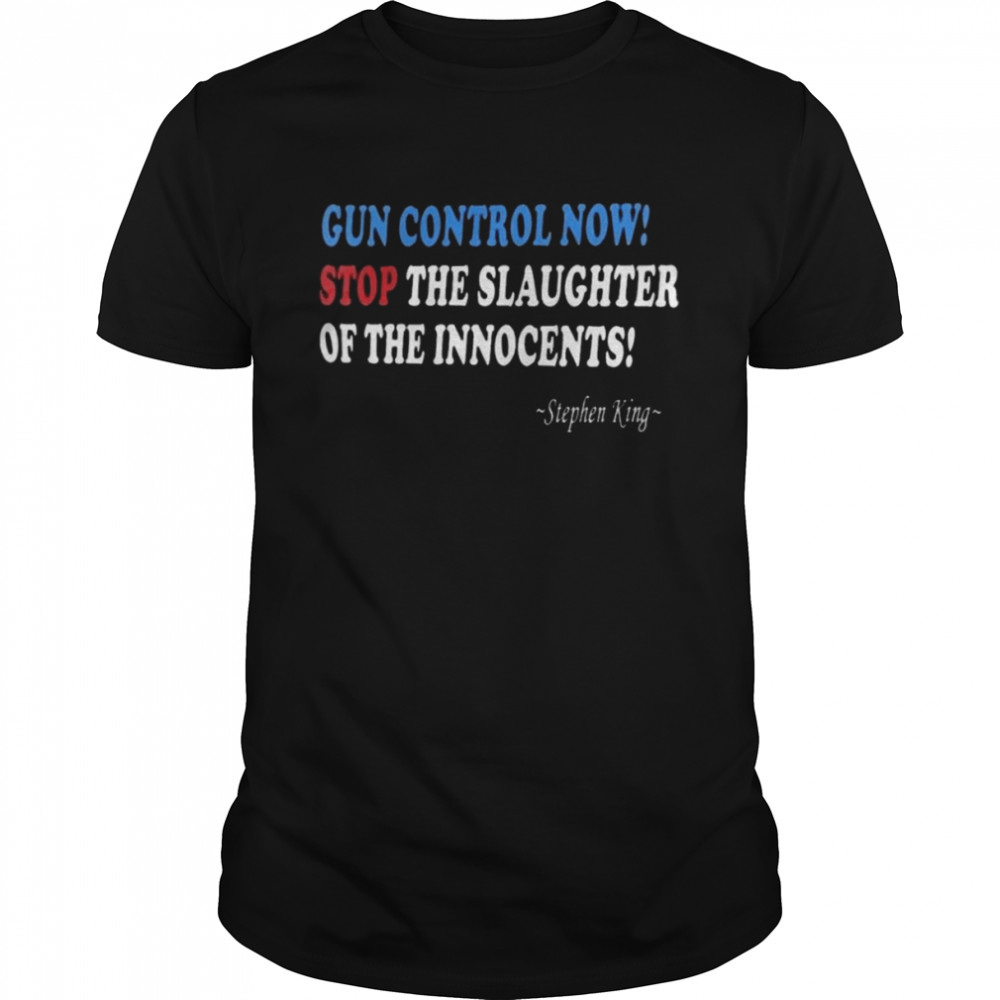 Stephen King Gun control Now stop the slaughter of the Innocents shirt