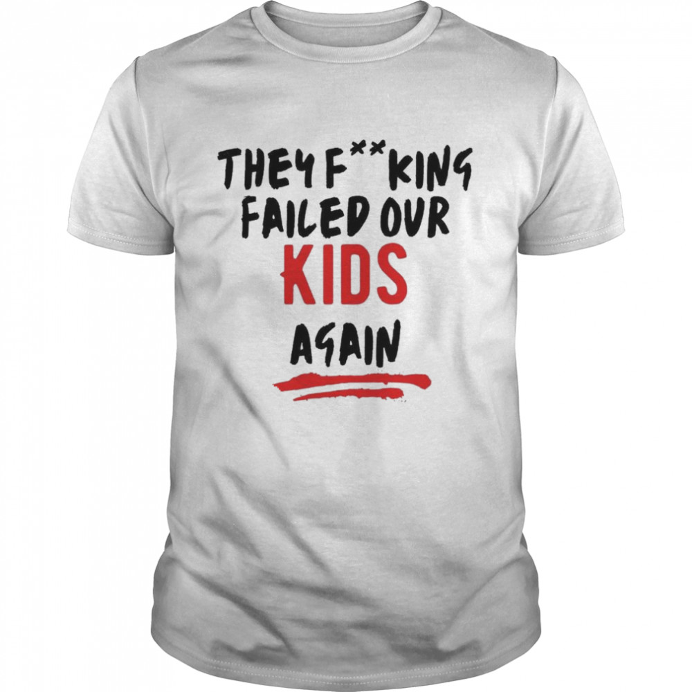 They Fucking Failed Our Kids Again Shirt