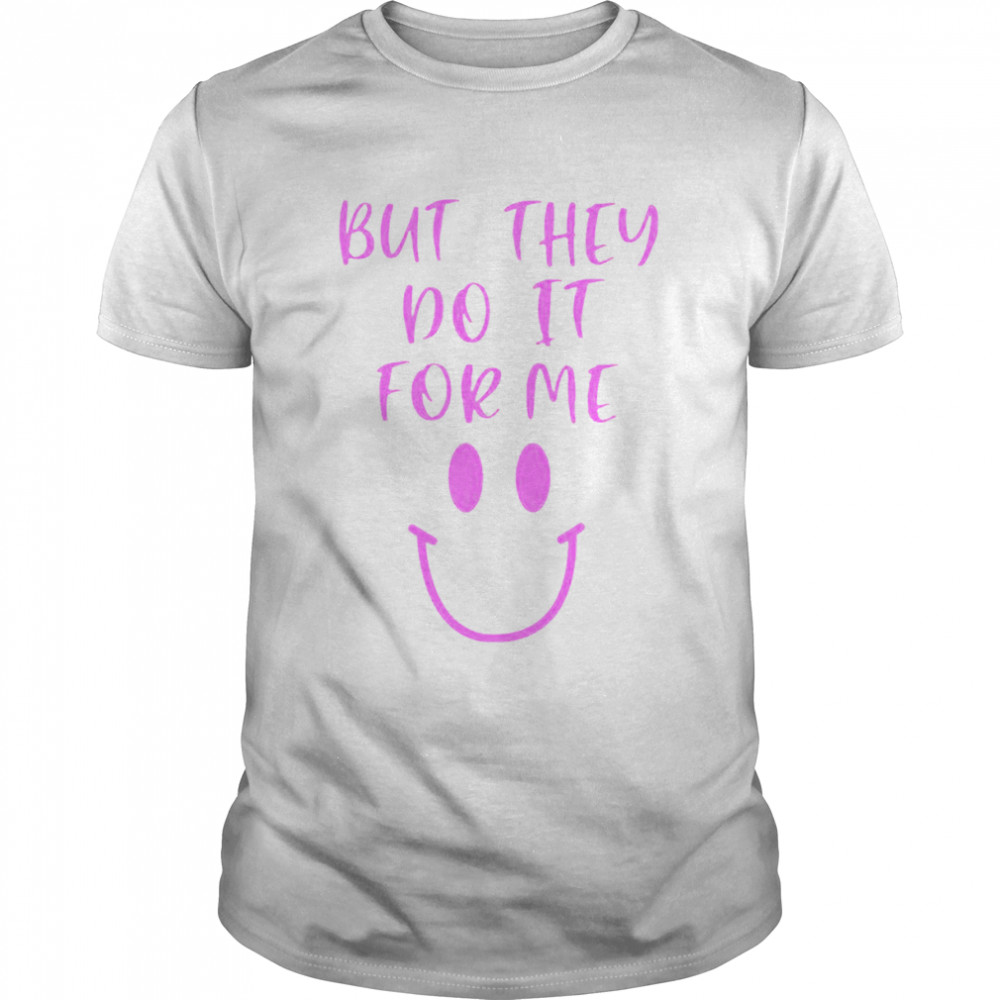 But They Do It For Me T-Shirt