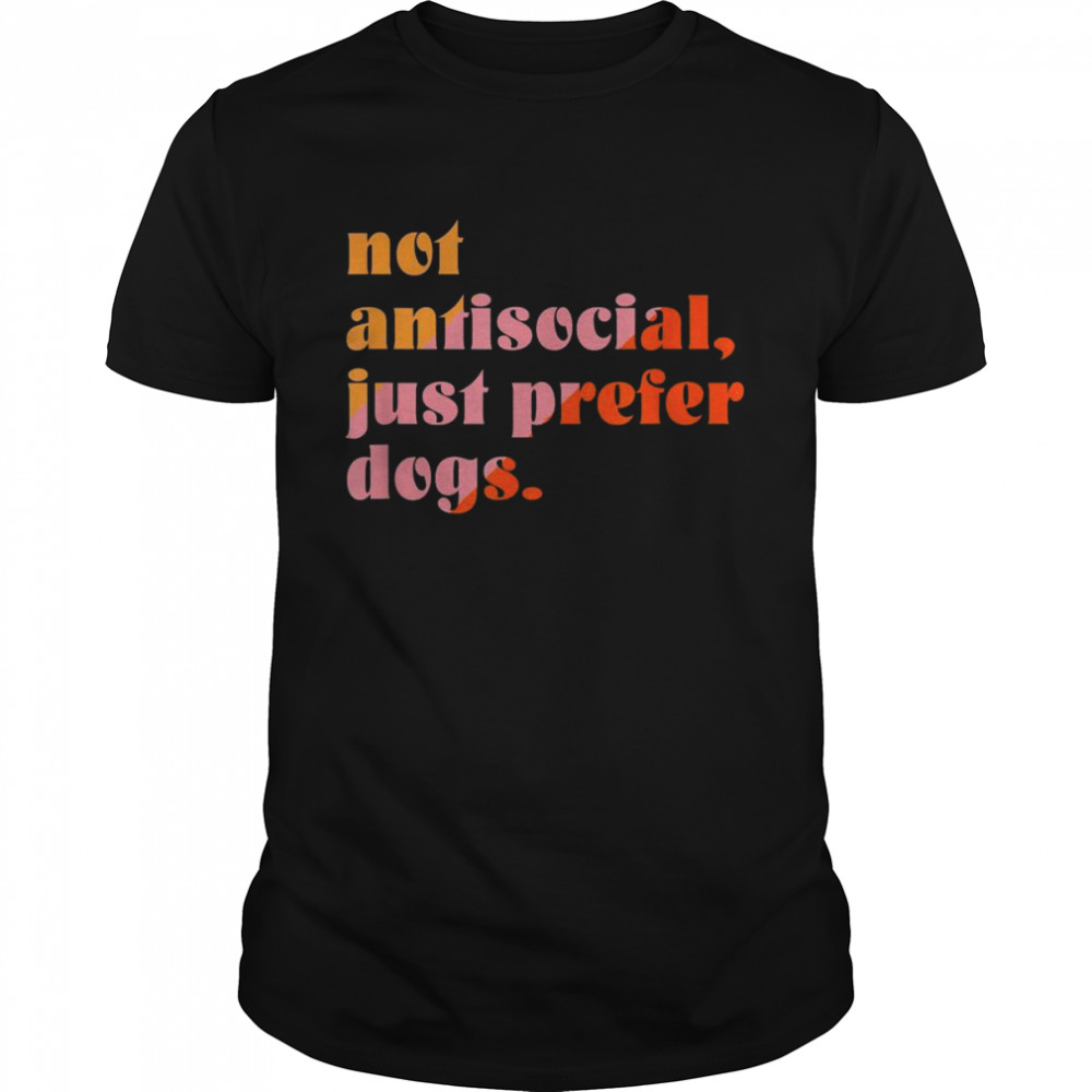 Not Antisocial, Just Prefer Dogs Shirt