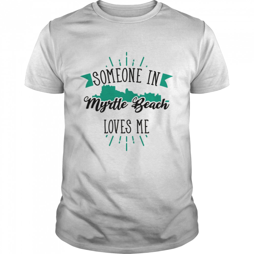 Someone In Myrtle Beach Loves Me Myrtle Beach SC Skyline Shirt