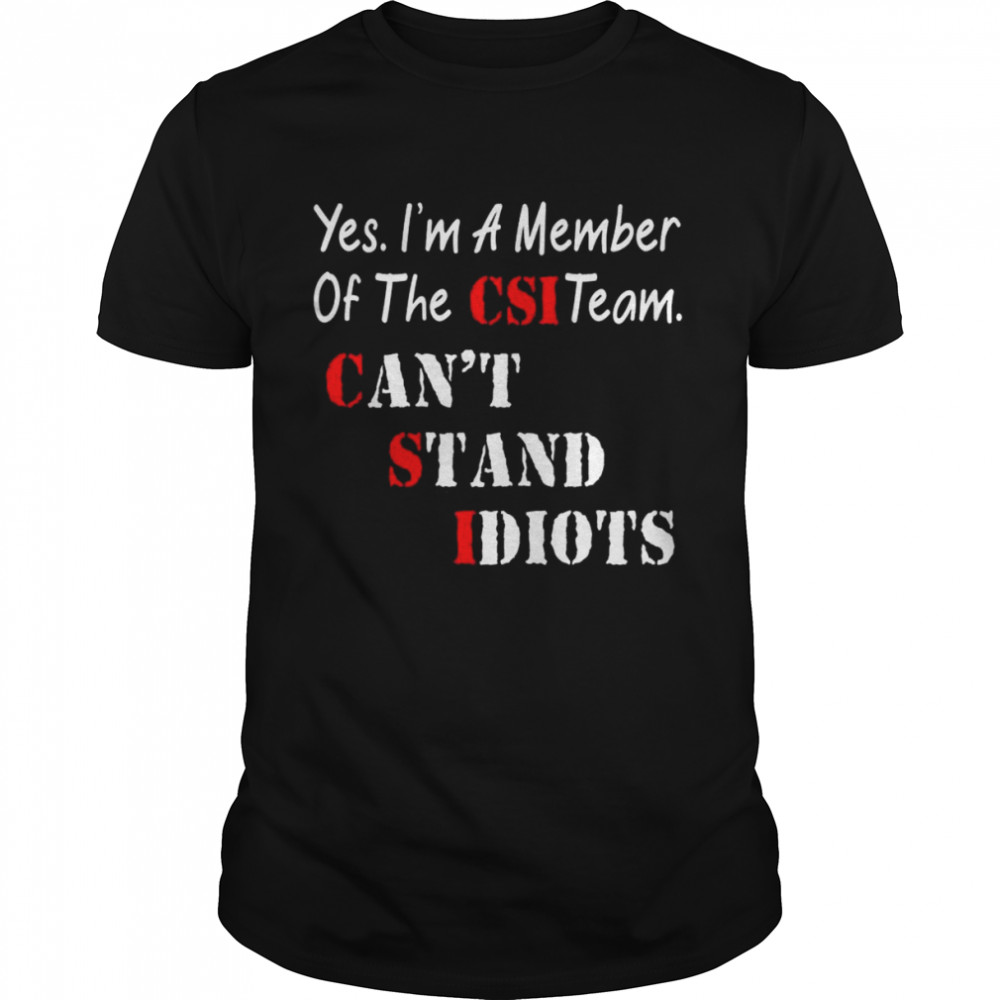 Yes I’m a member of the CSI team can’t stand Idiots shirt