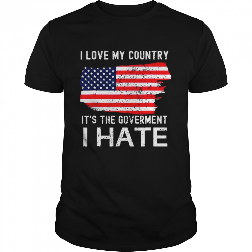 American flag I love my country it’s the government I hate shirt