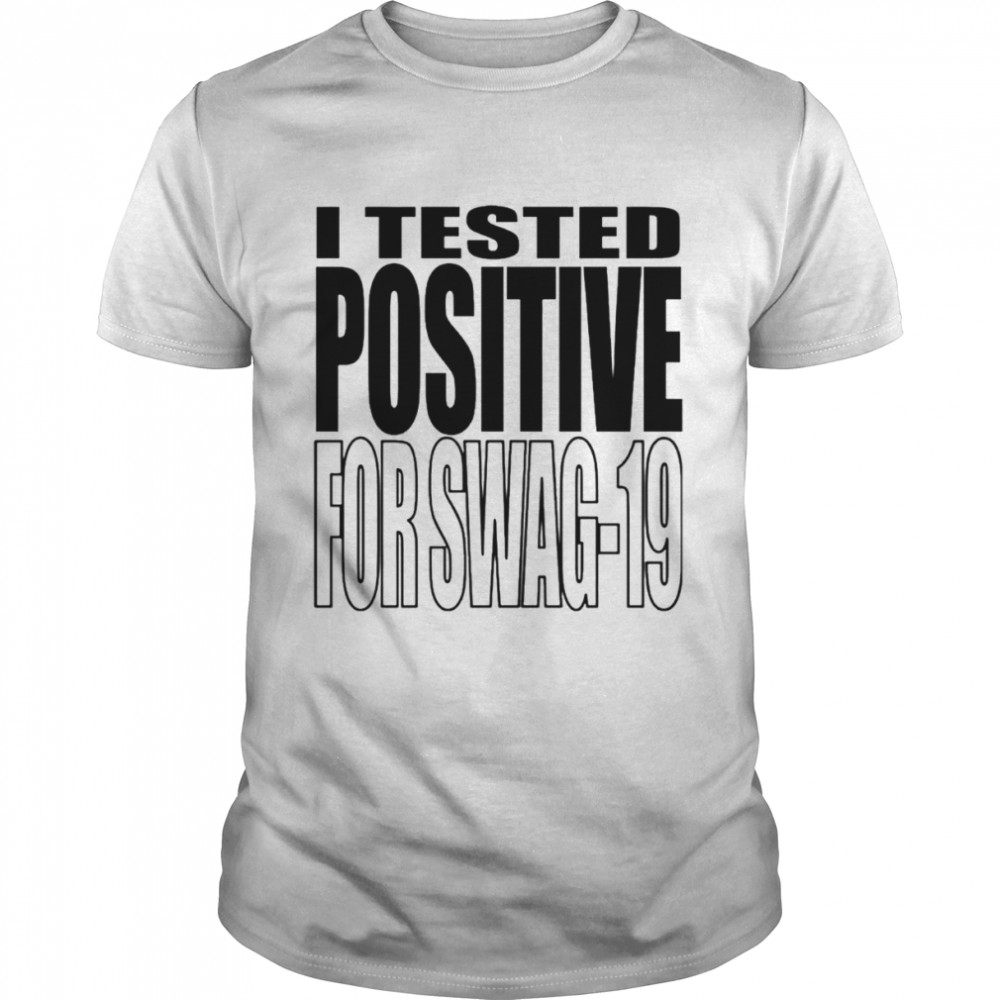 I Tested Positive For Swag-19 shirt