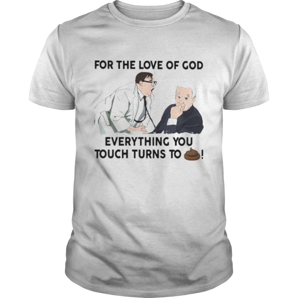 Joe Biden for the love of god everything you touch turns to shit shirt