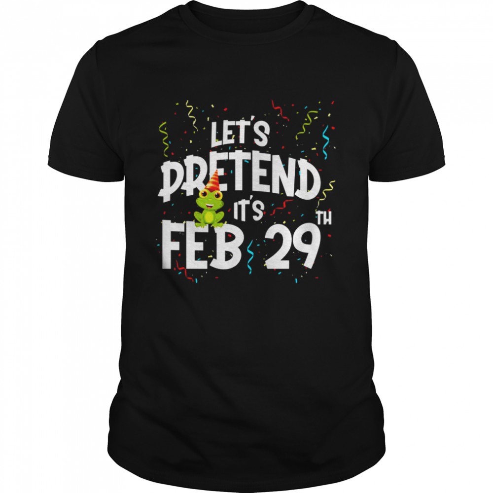 Leap Day Let’s Pretend It’s February 29th Birthday Year Shirt