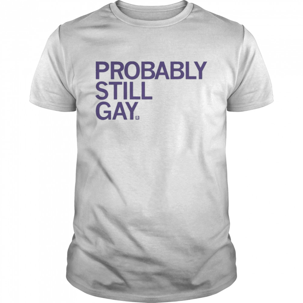 Probably Still Gay Shirt