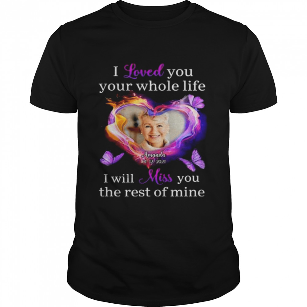 I love you your whole life I will miss you the rest of mine shirt