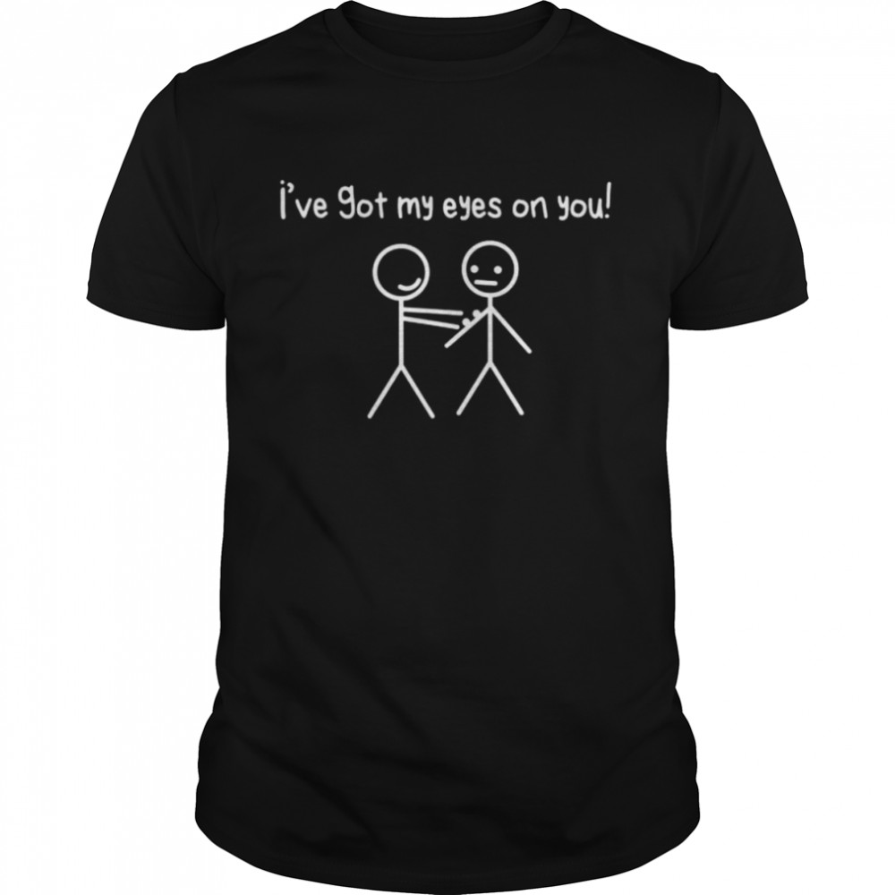 Stick figures stick man I got my eyes on you shirt