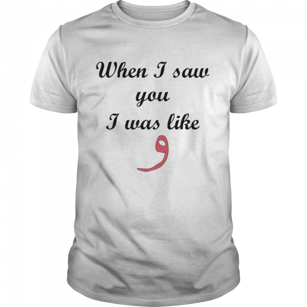 When I Saw You I Was Like T-Shirt