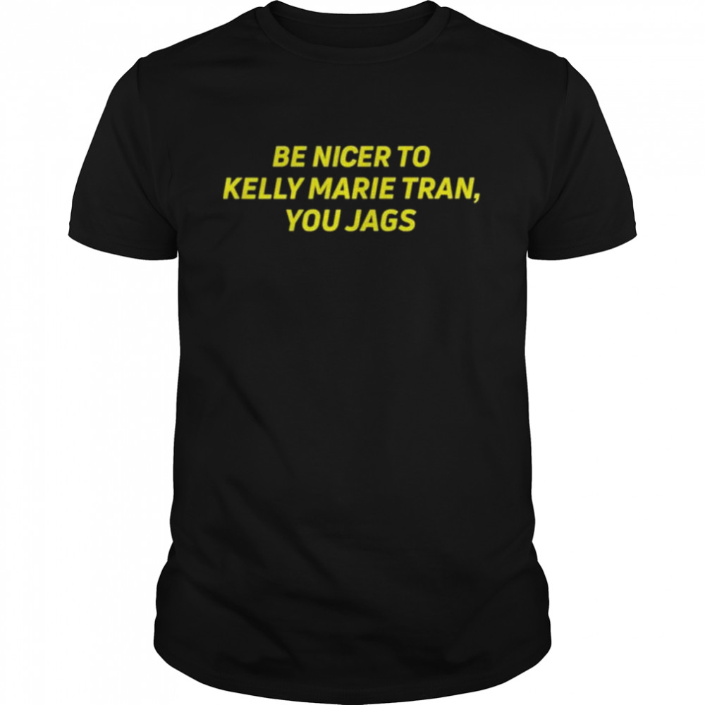 Be nicer to kelly marie tran you jags shirt