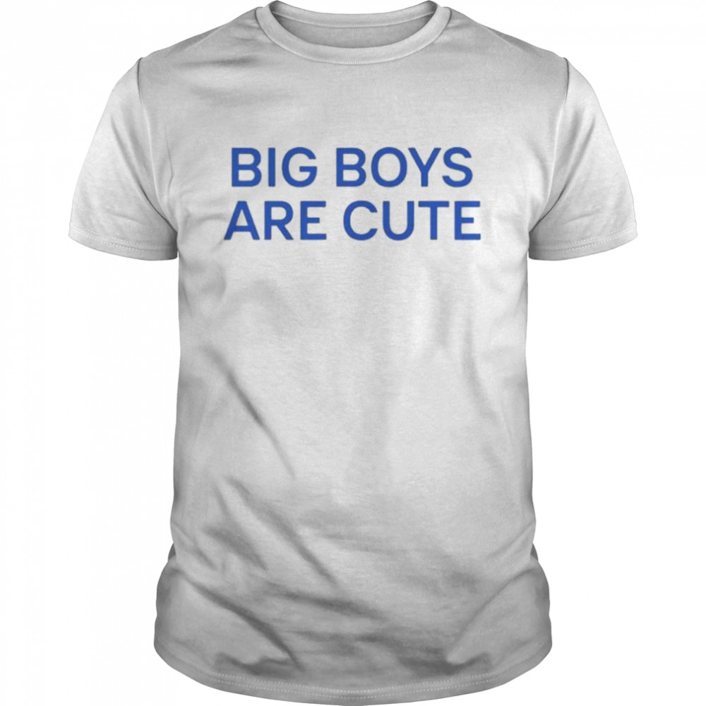 Big boy are cute shirt