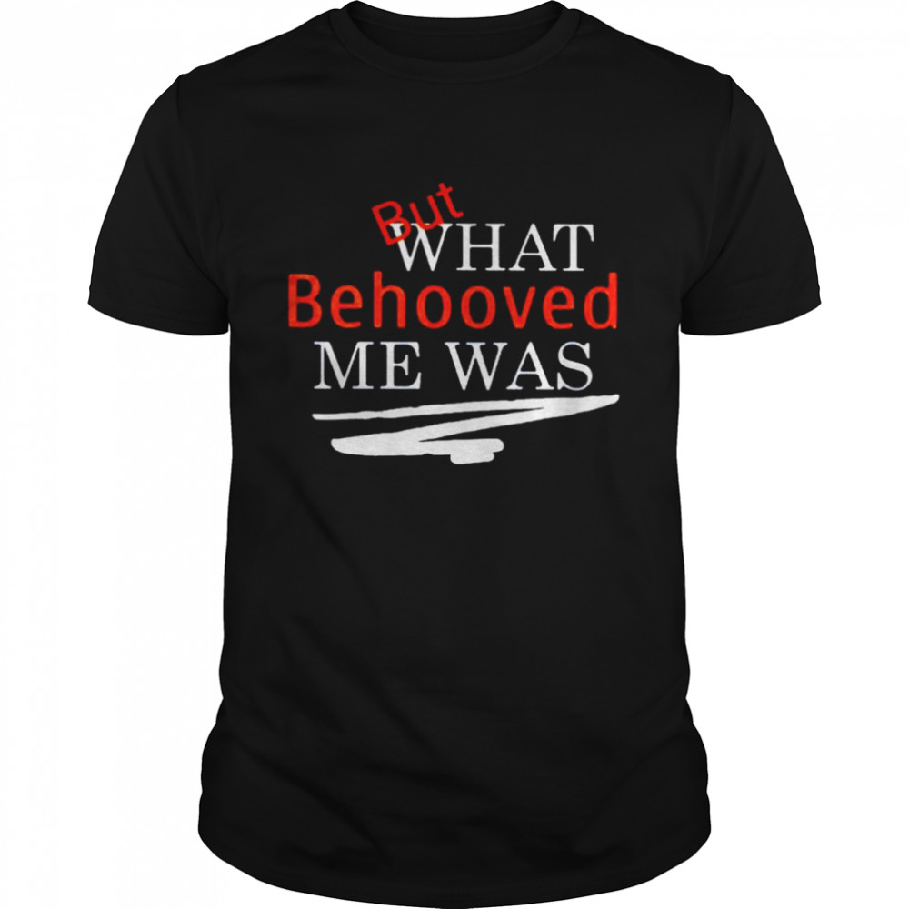 But what behooved me was shirt