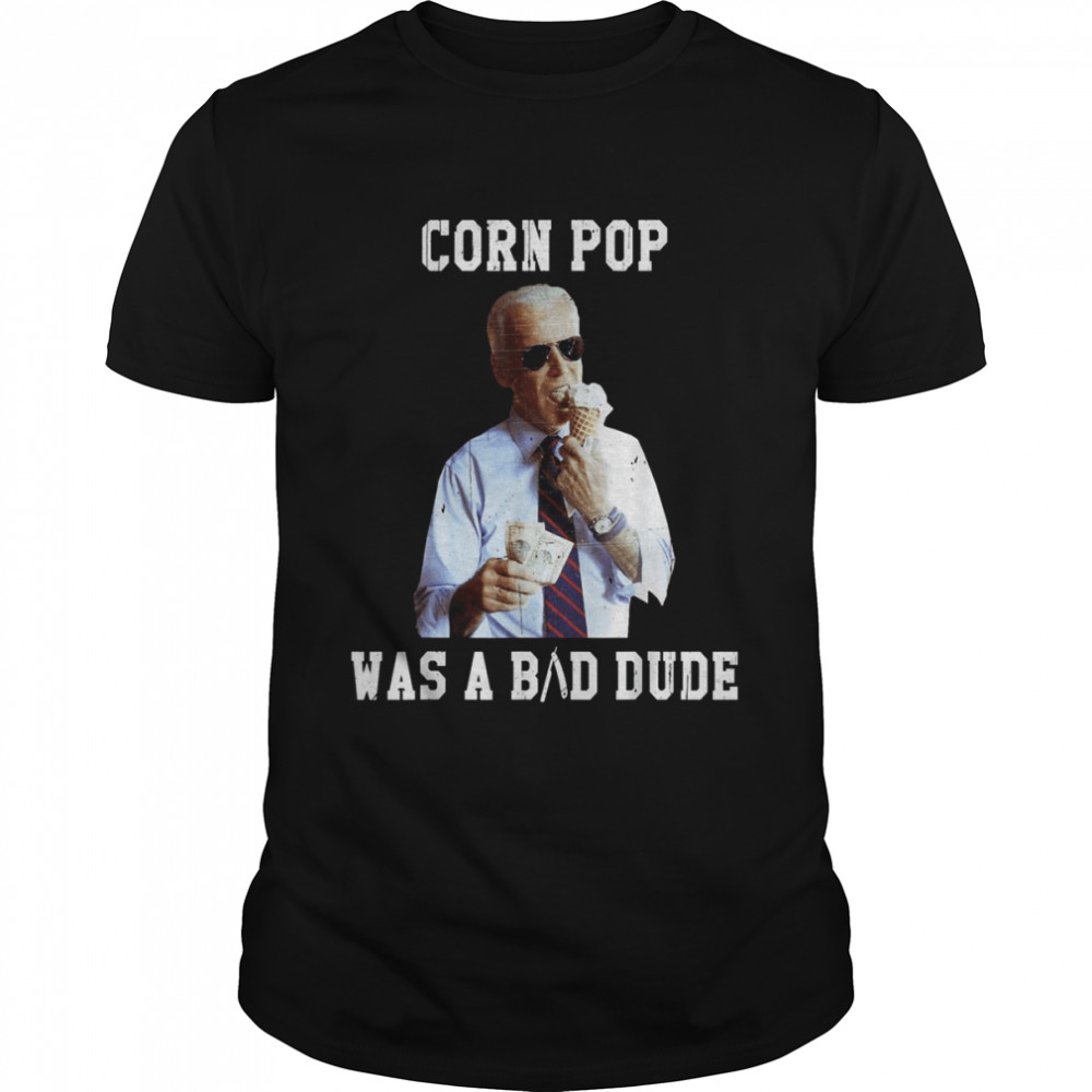 Corn Pop Was A Bad Dude Joe Biden Political Meme Shirt