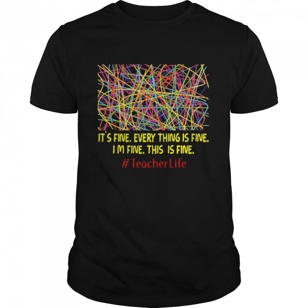 It’s fine every thing is fine I’m fine this is fine #teacher life shirt