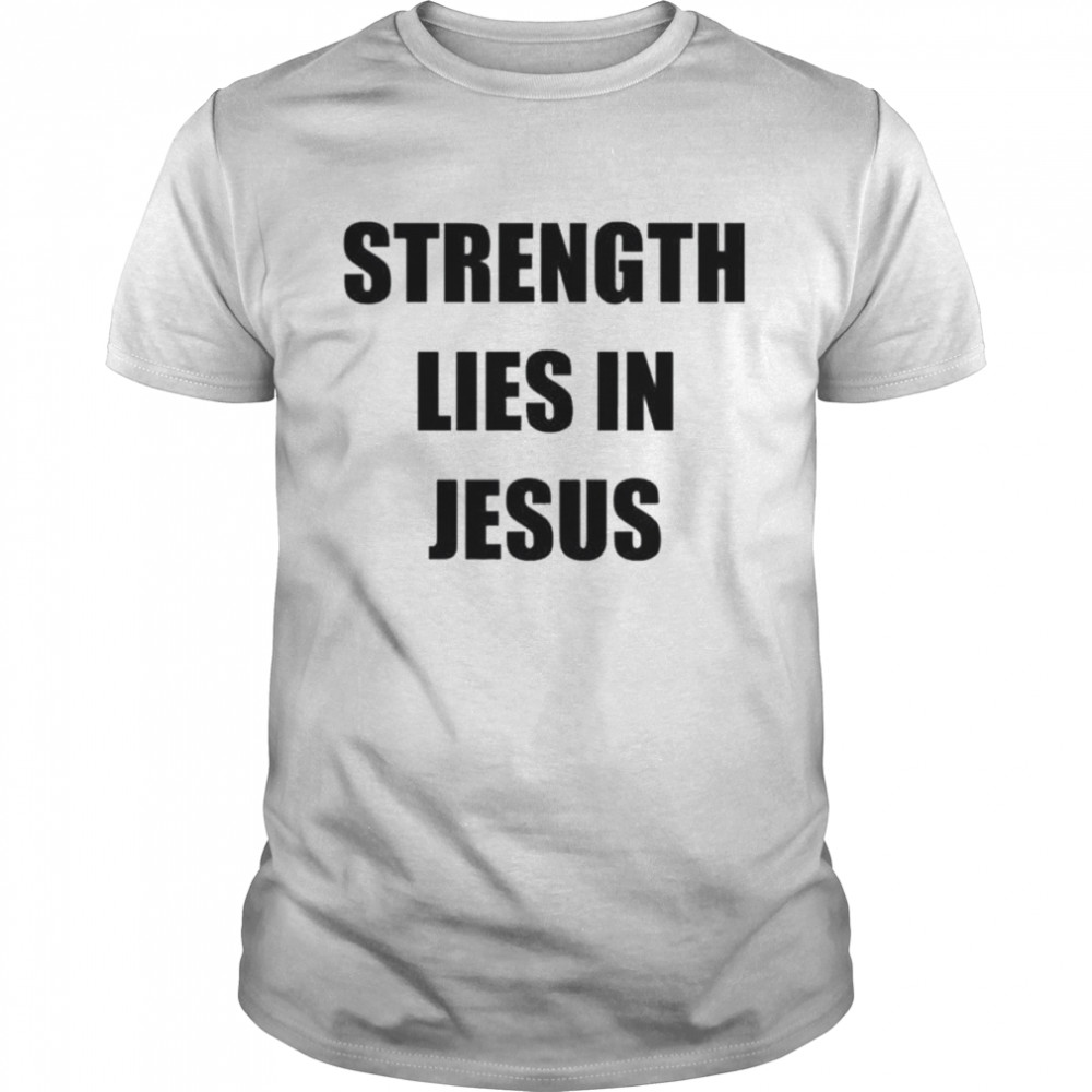 Strength lies in jesus shirt