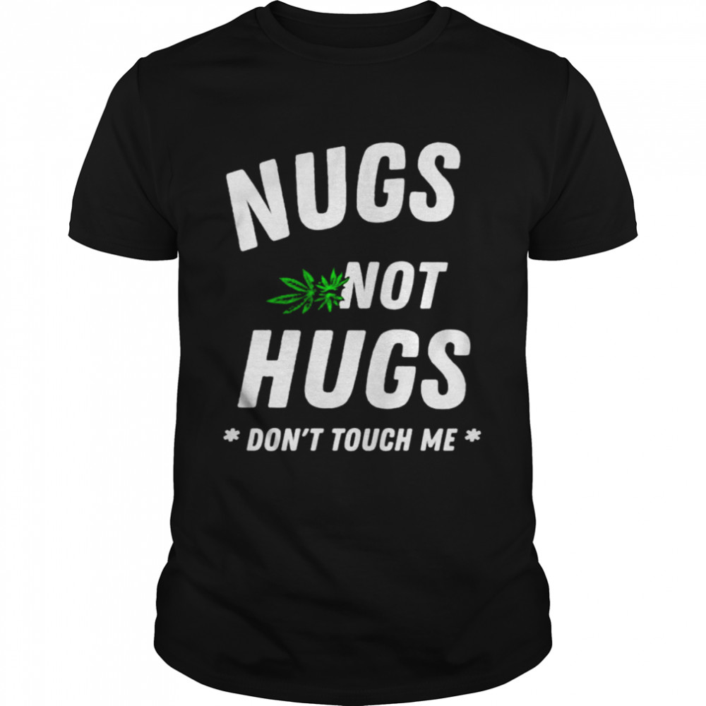 Weed Nugs not hugs don’t touch me shirt