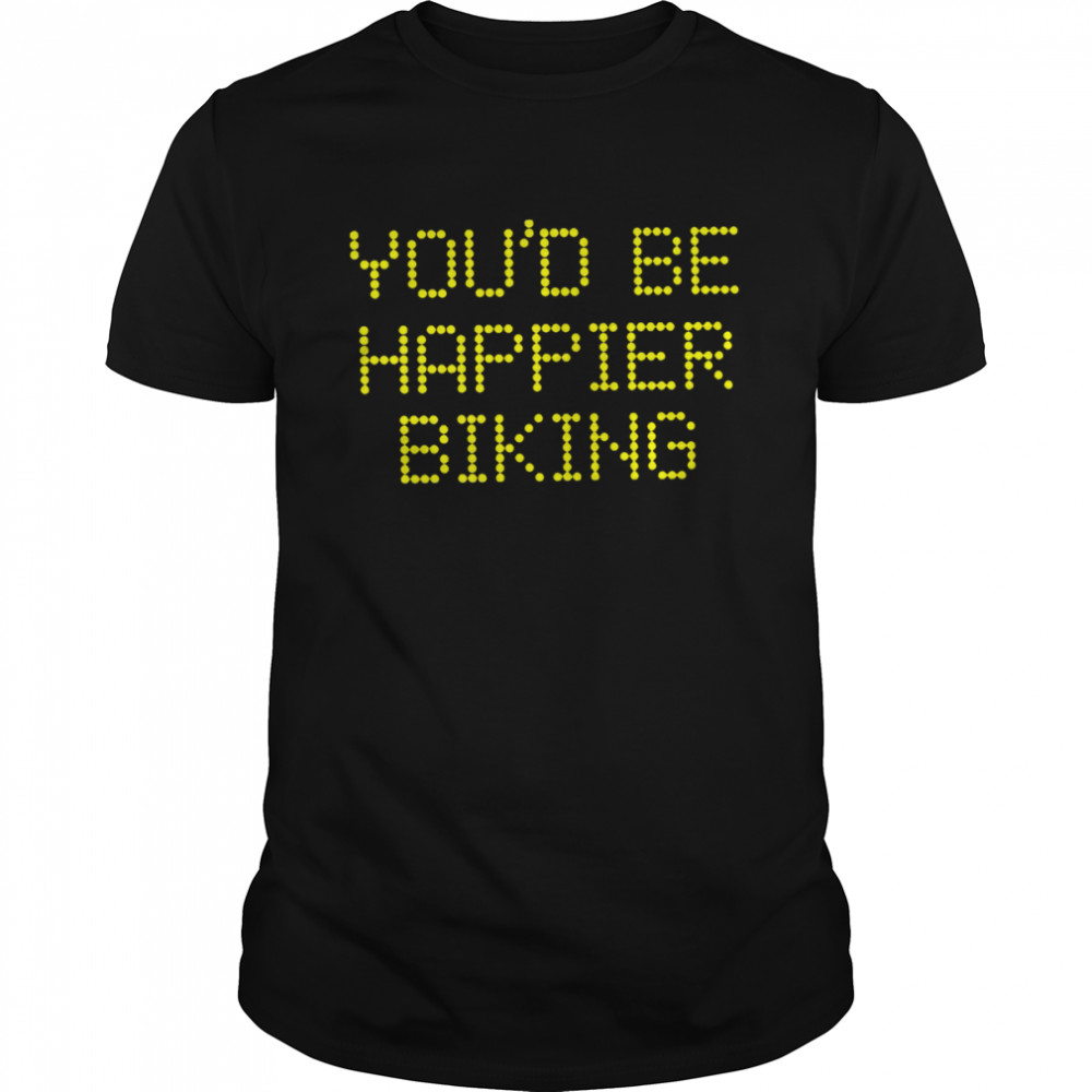 You’d be happier biking 2022 T-shirt