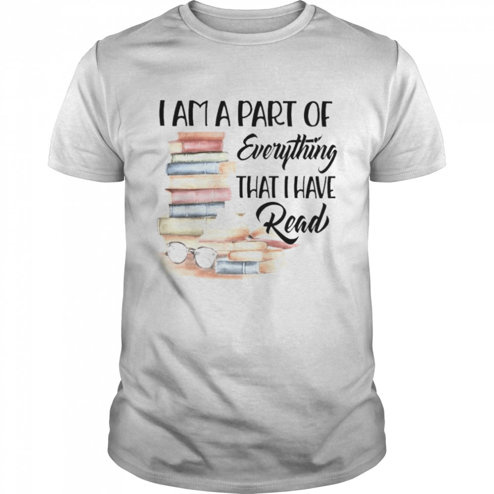 Books I am a part of everything that I have read shirt