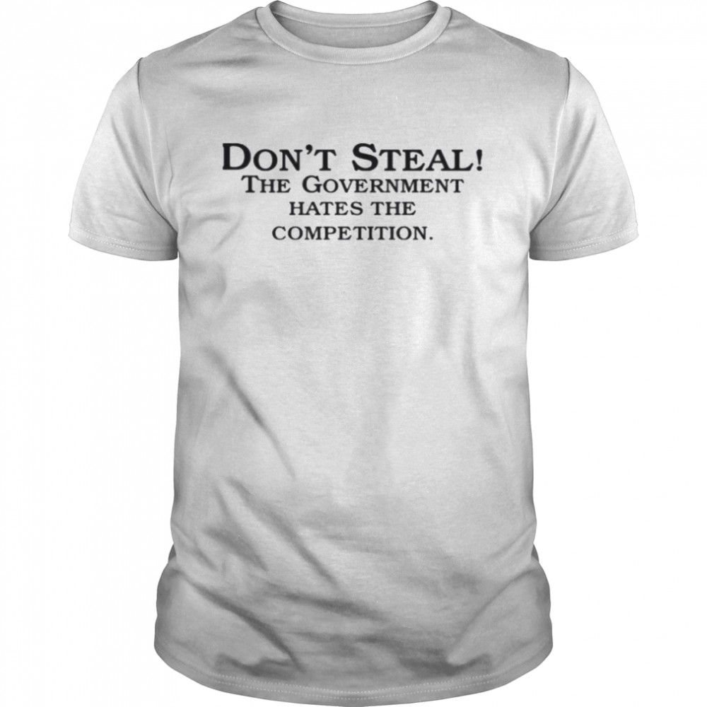 Don’t steal the government hates the competition shirt