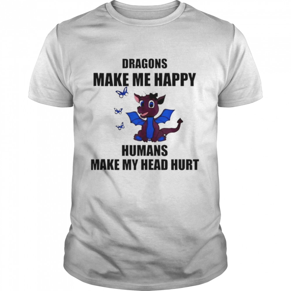 Dragons make me happy humans make my head hurt shirt