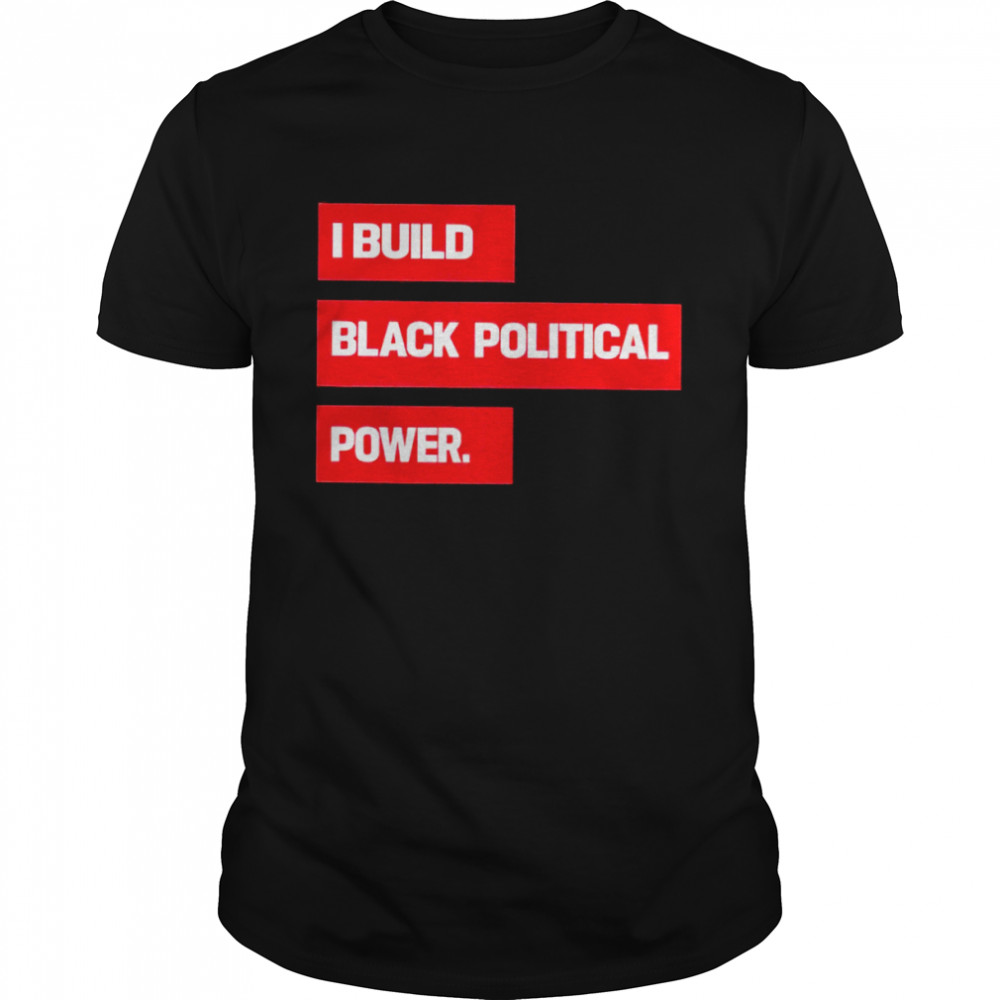 I Build Black Political Power 2022 T-shirt