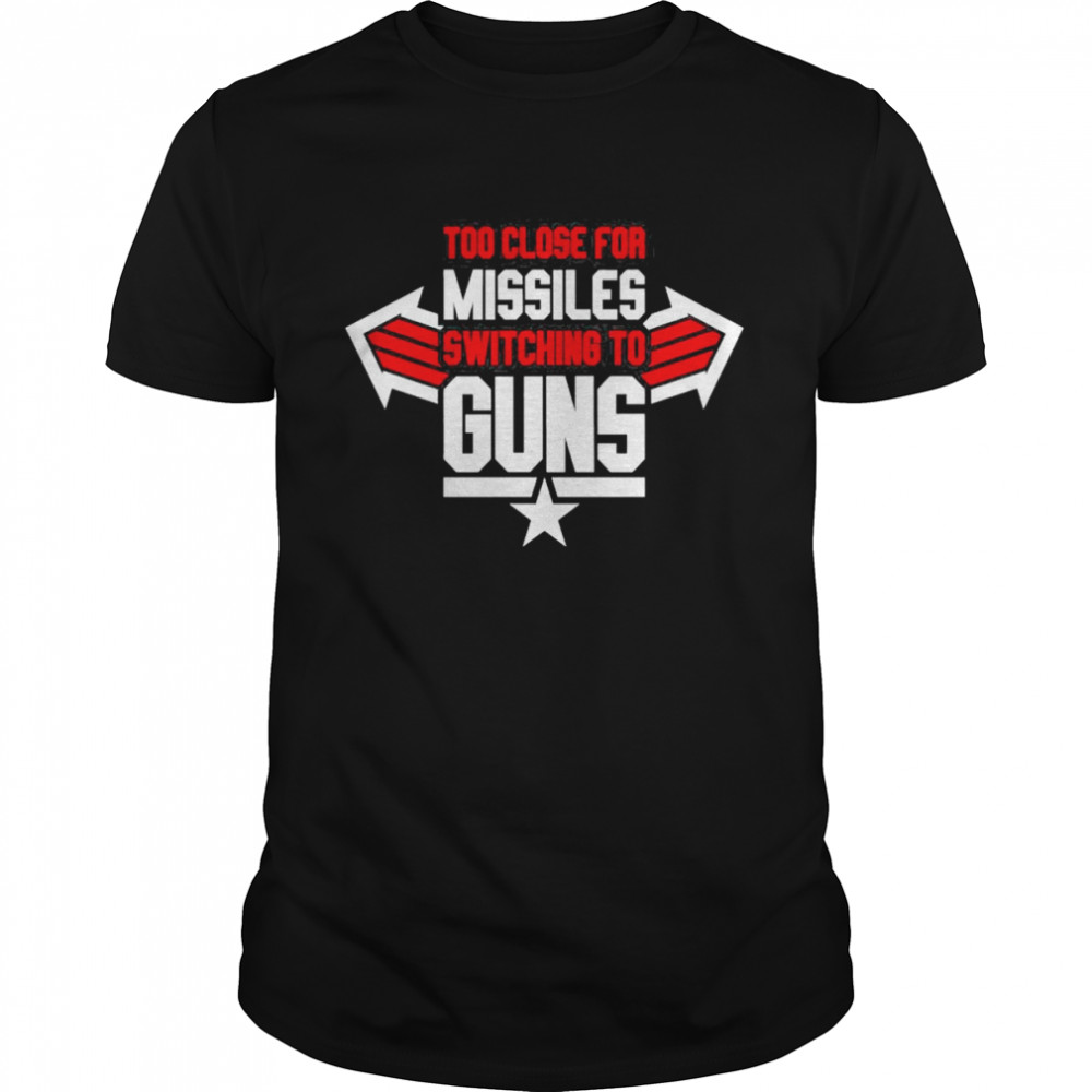 Too Close For Missiles Switching to Guns – Top Gun 2022 Movie shirt