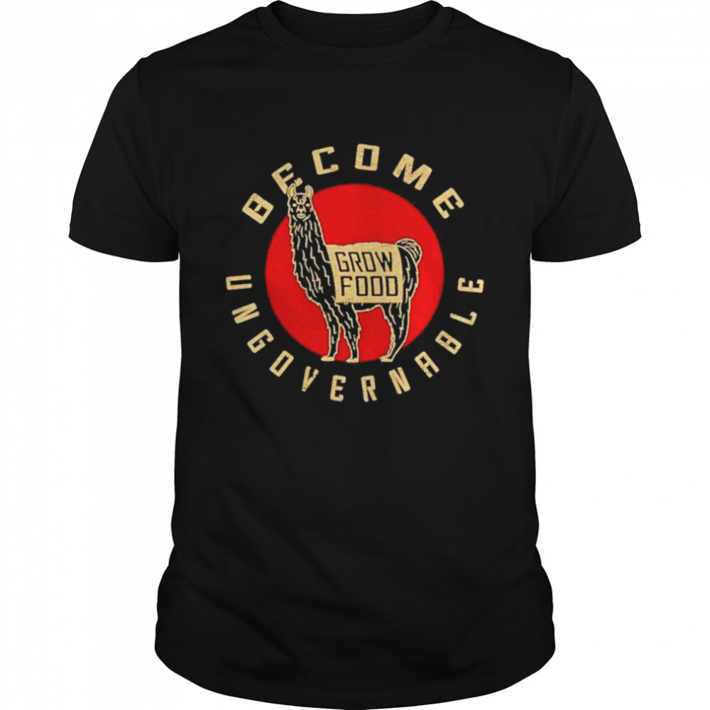 Become Ungovernable Grow Food Shirt