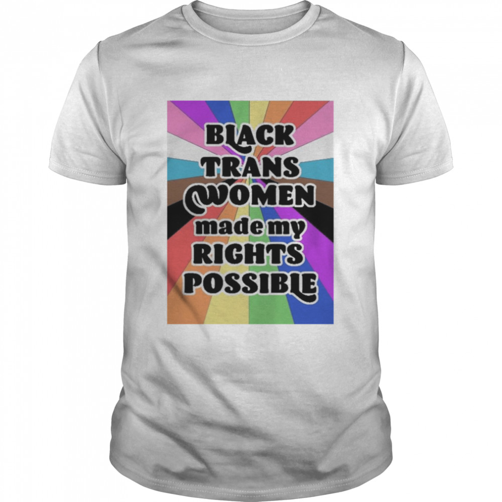 Black Trans Women Made My Rights Possible Shirt