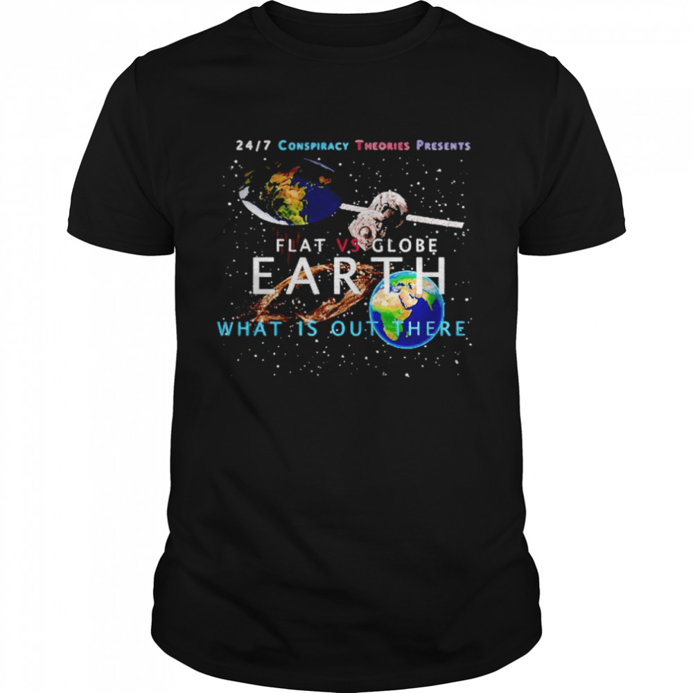 Flat vs Globe Earth what is out there shirt