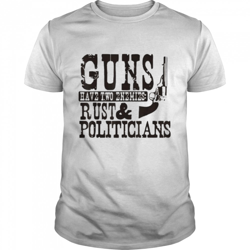 Guns have two enemies rust and politicians shirt