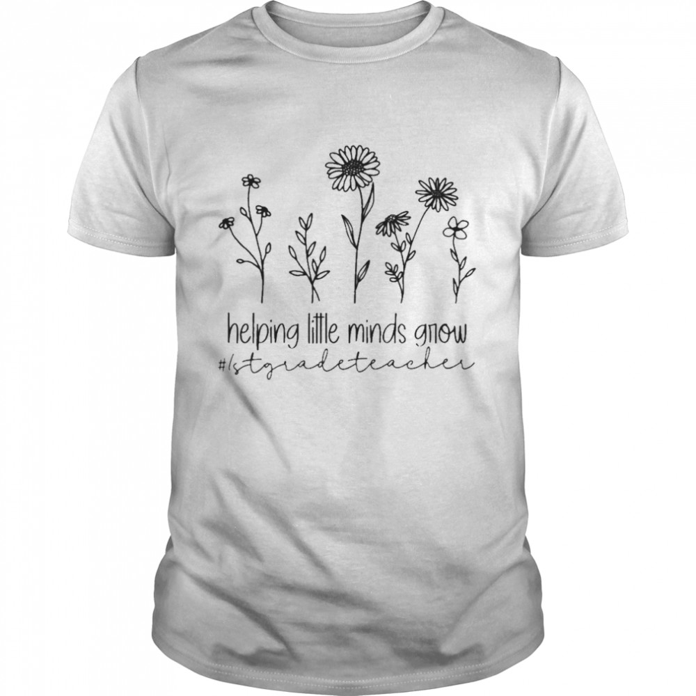 Helping Little Minds Grow 1st Grade Teacher Shirt