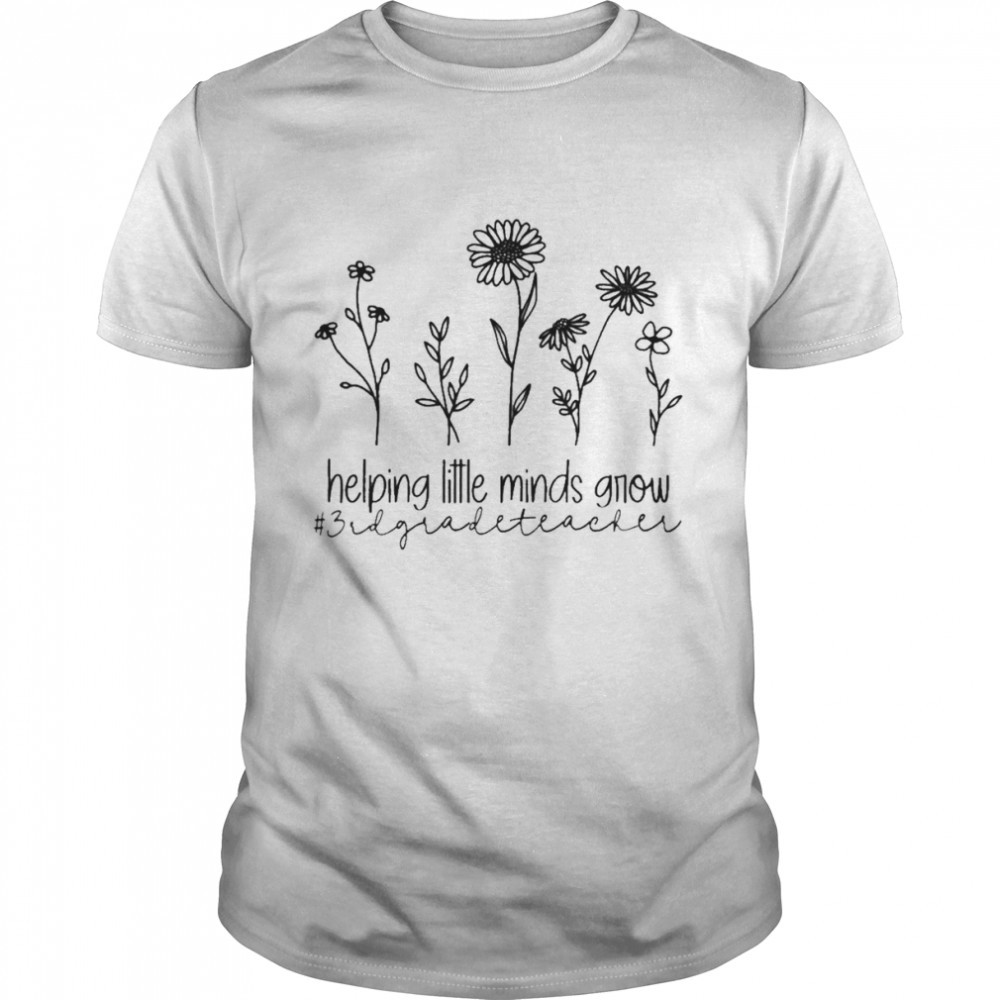 Helping Little Minds Grow 3rd Grade Teacher Shirt