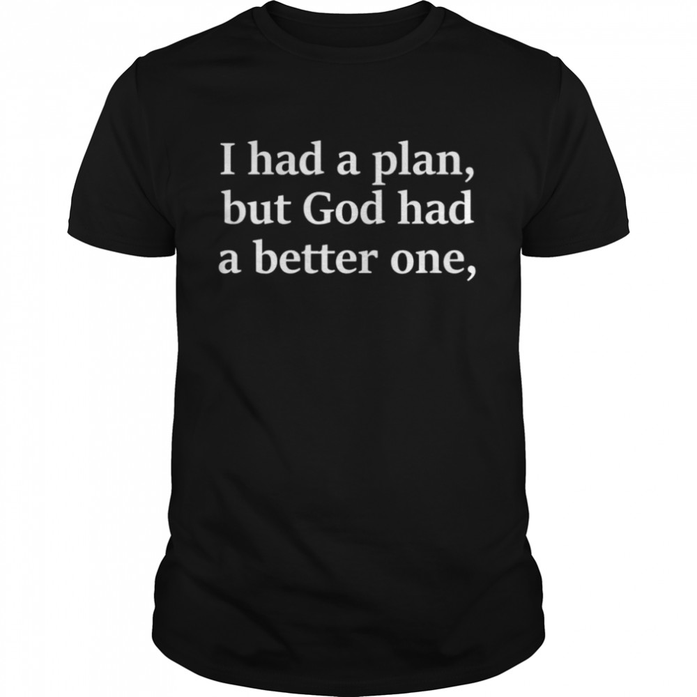 I Had A Plan But God Had A Better One Tee Shirt